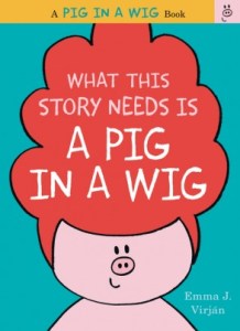 What This Story Needs Is a Pig in a Wig by Emma Virjan