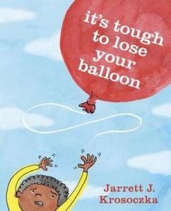 Its Tough to Lose Your Balloon by Jarrett Krosoczka