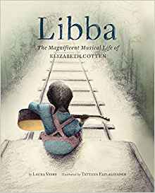 Libba The Magnificent Musical Life of Elizabeth Cotten by Laura Veirs