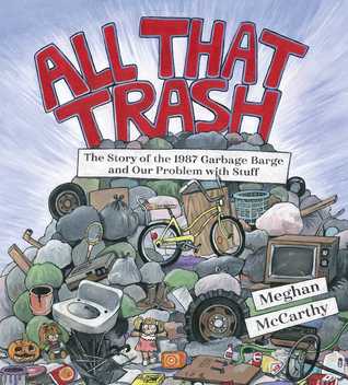 All That Trash The Story of the 1987 Garbage Barge and Our Problem with Stuff by Meghan McCarthy