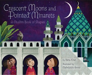 Crescent Moons and Pointed Minarets A Muslim Book of Shapes by Hena Khan