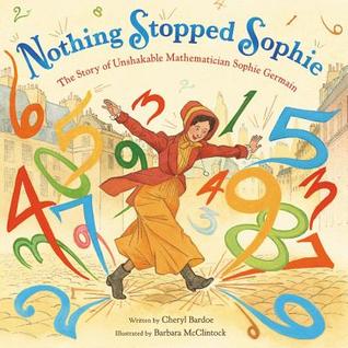 Nothing Stopped Sophie The Story of Unshakable Mathematician Sophie Germain by Cheryl Bardoe