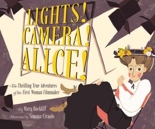 Lights! Camera! Alice! The Thrilling Adventures of the First Woman Filmmaker by Mara Rockliff