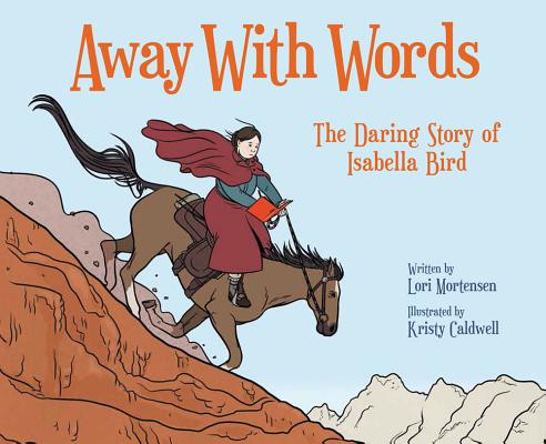 Away with Words The Daring Story of Isabella Bird by Lori Mortensen