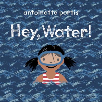 Hey, Water by Antoinette Portis