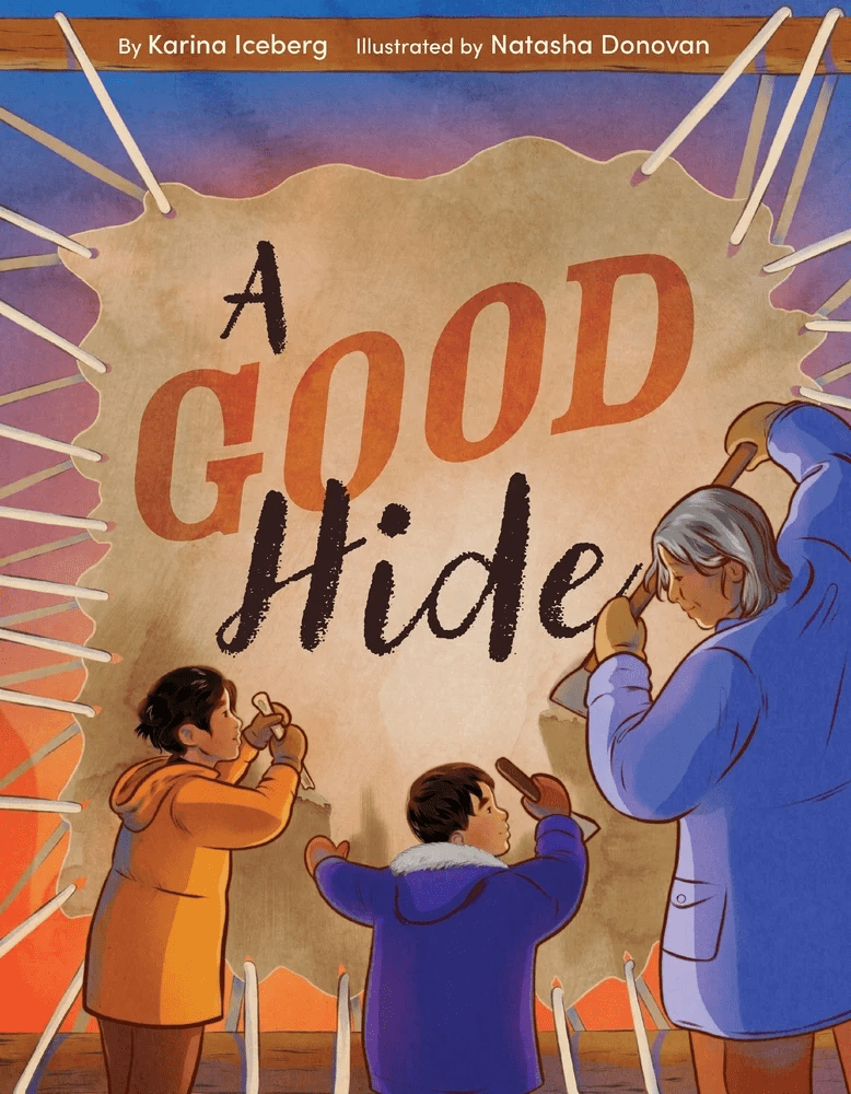 Book cover of A Good Hide by Karina Iceberg, illustrated by Natasha Donovan, featuring three Alaskan Native people scraping a hide. Two of the people are children and one is an elder. The hide is stretched across the cover
