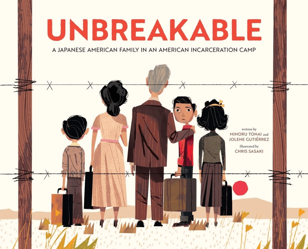 Cover image for Unbreakable: A Japanese American Family in an American Incarceration Camp by Minoru Tonai and Jolene Gutiérrez, illustrated by Chris Sasaki, featuring a Japanese family standing behind barbed wire with the older boy looking back at the reader.